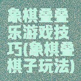 象棋叠叠乐游戏技巧(象棋叠棋子玩法)