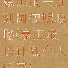 豪杰成长计划阿德妮攻略(豪杰成长计划个人任务)