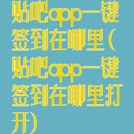 贴吧app一键签到在哪里(贴吧app一键签到在哪里打开)