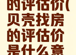 贝壳找房的评估价(贝壳找房的评估价是什么意思)