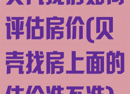 贝壳找房如何评估房价(贝壳找房上面的估价准不准)