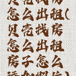 贝壳找房怎么出租(贝壳找房怎么出租房子怎么添加照片)