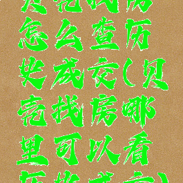 贝壳找房怎么查历史成交(贝壳找房哪里可以看历史成交)