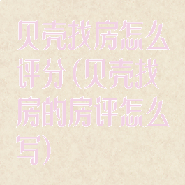 贝壳找房怎么评分(贝壳找房的房评怎么写)