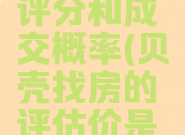 贝壳找房评分和成交概率(贝壳找房的评估价是真实的吗)