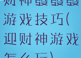 财神發發發游戏技巧(迎财神游戏怎么玩)