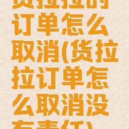货拉拉的订单怎么取消(货拉拉订单怎么取消没有责任)
