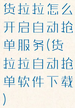 货拉拉怎么开启自动抢单服务(货拉拉自动抢单软件下载)