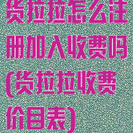 货拉拉怎么注册加入收费吗(货拉拉收费价目表)