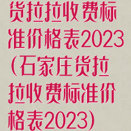 货拉拉收费标准价格表2023(石家庄货拉拉收费标准价格表2023)