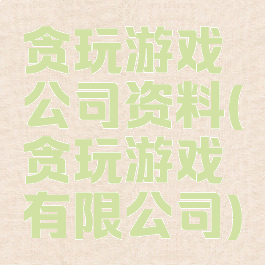 贪玩游戏公司资料(贪玩游戏有限公司)