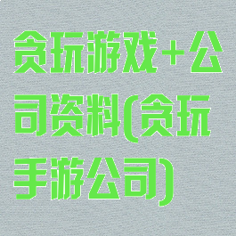 贪玩游戏+公司资料(贪玩手游公司)