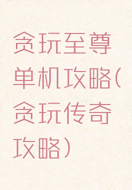 贪玩至尊单机攻略(贪玩传奇攻略)