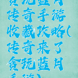 贪玩蓝月传奇手游收藏攻略(传奇来了贪玩蓝月手游)