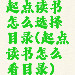 起点读书怎么选择目录(起点读书怎么看目录)