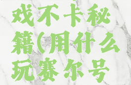 赛尔号游戏不卡秘籍(用什么玩赛尔号不卡)