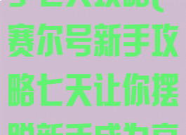 赛尔号游戏新手七天攻略(赛尔号新手攻略七天让你摆脱新手成为高玩)