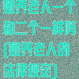 赡养老人一个和二个一样吗(赡养老人的法律规定)