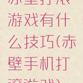 赤壁打滚游戏有什么技巧(赤壁手机打滚游戏)