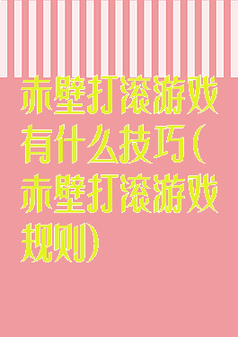 赤壁打滚游戏有什么技巧(赤壁打滚游戏规则)