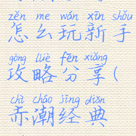 赤潮手游怎么玩新手攻略分享(赤潮经典模式攻略)