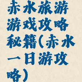 赤水旅游游戏攻略秘籍(赤水一日游攻略)