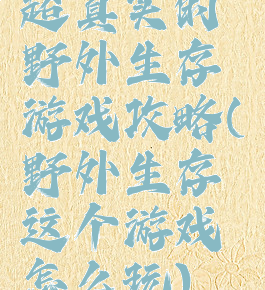 超真实的野外生存游戏攻略(野外生存这个游戏怎么玩)