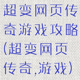 超变网页传奇游戏攻略(超变网页传奇,游戏)