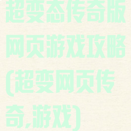 超变态传奇版网页游戏攻略(超变网页传奇,游戏)