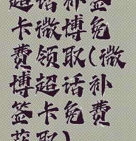 超话补签卡微博免费领取(微博超话补签卡免费获取)