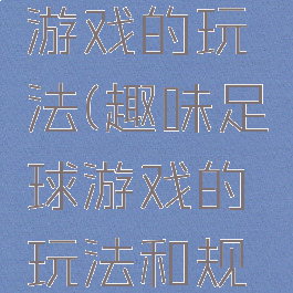 趣味足球游戏的玩法(趣味足球游戏的玩法和规则)