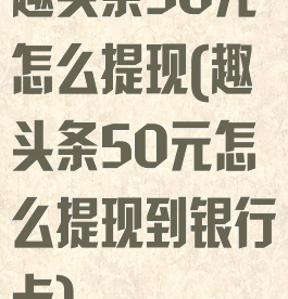 趣头条50元怎么提现(趣头条50元怎么提现到银行卡)