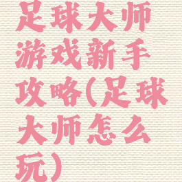 足球大师游戏新手攻略(足球大师怎么玩)