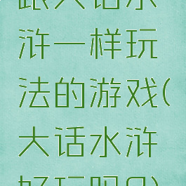 跟大话水浒一样玩法的游戏(大话水浒好玩吗?)