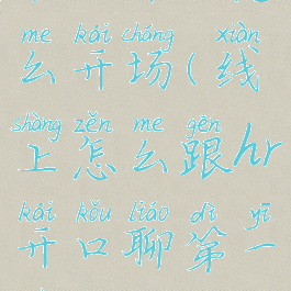 跟hr聊天怎么开场(线上怎么跟hr开口聊第一句)