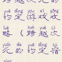 跨越次元的约定游戏攻略(跨越次元的约定宿命)