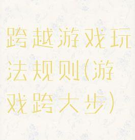 跨越游戏玩法规则(游戏跨大步)