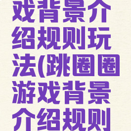 跳圈圈游戏背景介绍规则玩法(跳圈圈游戏背景介绍规则玩法视频)