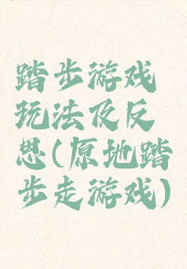 踏步游戏玩法及反思(原地踏步走游戏)