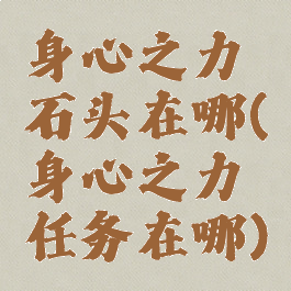 身心之力石头在哪(身心之力任务在哪)