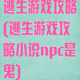 逃生游戏攻略(逃生游戏攻略小说npc是鬼)