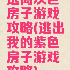 逃离灰色房子游戏攻略(逃出我的紫色房子游戏攻略)