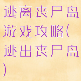 逃离丧尸岛游戏攻略(逃出丧尸岛)