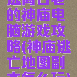 逃离古老的神庙电脑游戏攻略(神庙逃亡地图副本怎么玩)