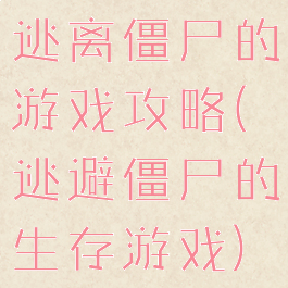 逃离僵尸的游戏攻略(逃避僵尸的生存游戏)