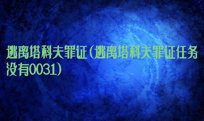 逃离塔科夫罪证(逃离塔科夫罪证任务没有0031)