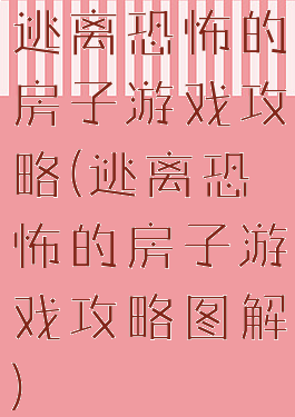 逃离恐怖的房子游戏攻略(逃离恐怖的房子游戏攻略图解)