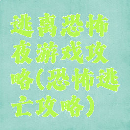 逃离恐怖夜游戏攻略(恐怖逃亡攻略)