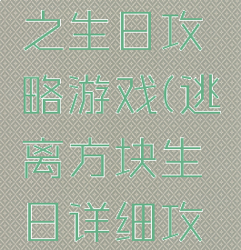 逃离方块之生日攻略游戏(逃离方块生日详细攻略)