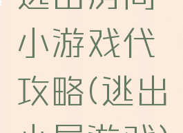 逃出房间小游戏代攻略(逃出小屋游戏)